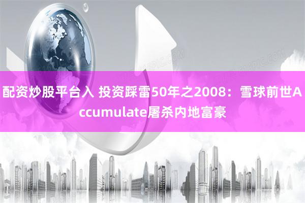 配资炒股平台入 投资踩雷50年之2008：雪球前世Accumulate屠杀内地富豪