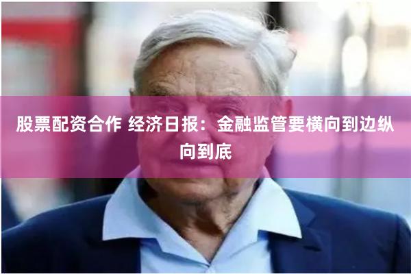 股票配资合作 经济日报：金融监管要横向到边纵向到底