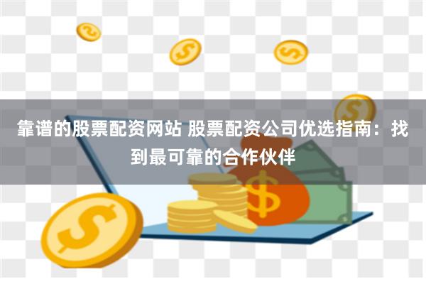 靠谱的股票配资网站 股票配资公司优选指南：找到最可靠的合作伙伴