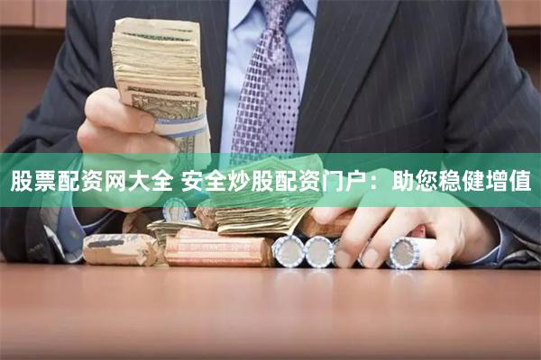 股票配资网大全 安全炒股配资门户：助您稳健增值