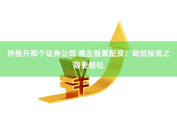 炒股开那个证券公司 崇左股票配资：助您投资之路更轻松