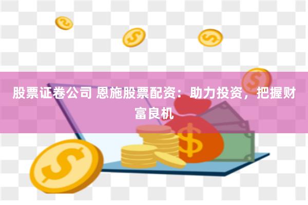 股票证卷公司 恩施股票配资：助力投资，把握财富良机