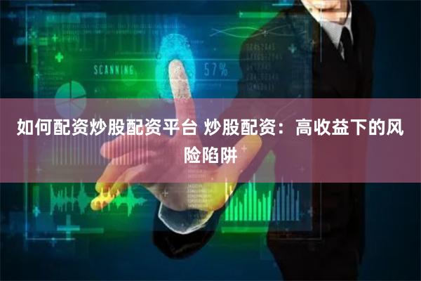 如何配资炒股配资平台 炒股配资：高收益下的风险陷阱