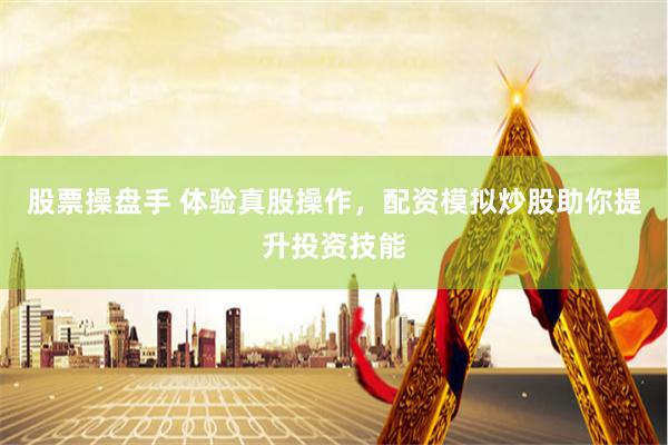 股票操盘手 体验真股操作，配资模拟炒股助你提升投资技能