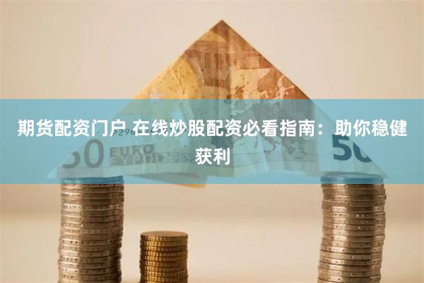 期货配资门户 在线炒股配资必看指南：助你稳健获利