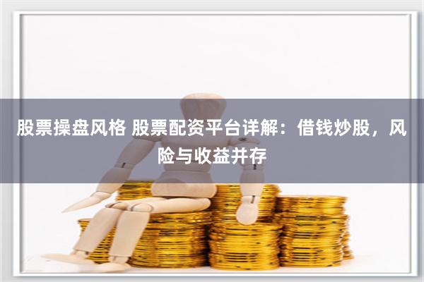 股票操盘风格 股票配资平台详解：借钱炒股，风险与收益并存