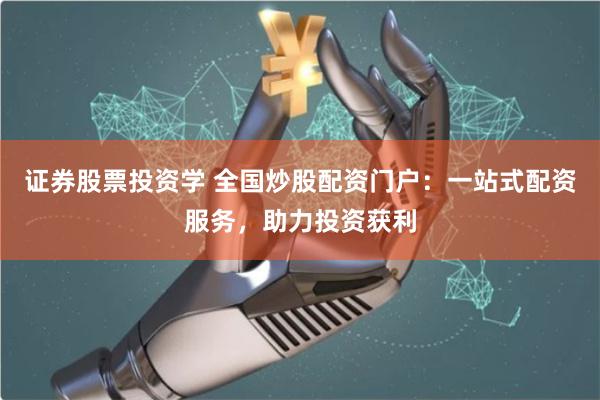 证券股票投资学 全国炒股配资门户：一站式配资服务，助力投资获利