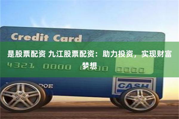 是股票配资 九江股票配资：助力投资，实现财富梦想
