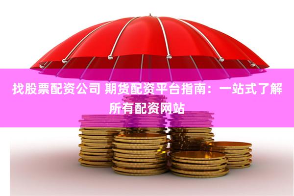 找股票配资公司 期货配资平台指南：一站式了解所有配资网站