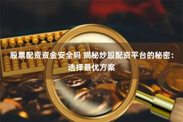 股票配资资金安全吗 揭秘炒股配资平台的秘密：选择最优方案