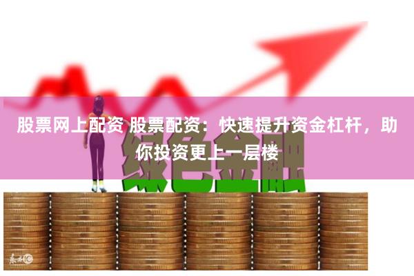 股票网上配资 股票配资：快速提升资金杠杆，助你投资更上一层楼