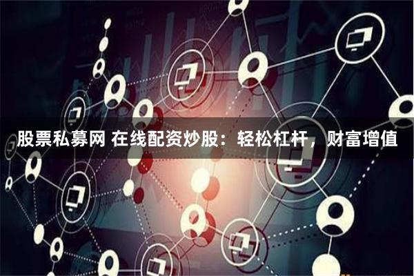 股票私募网 在线配资炒股：轻松杠杆，财富增值