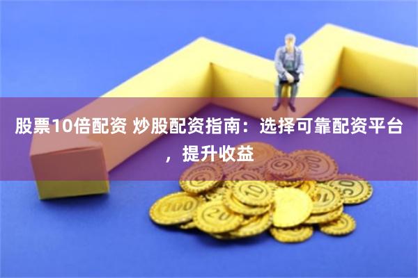 股票10倍配资 炒股配资指南：选择可靠配资平台，提升收益