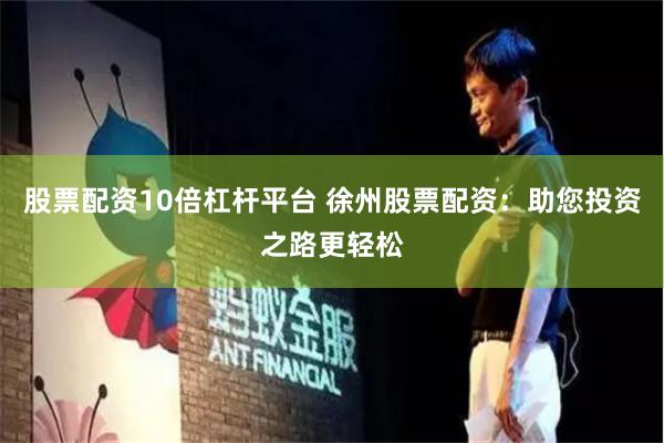 股票配资10倍杠杆平台 徐州股票配资：助您投资之路更轻松