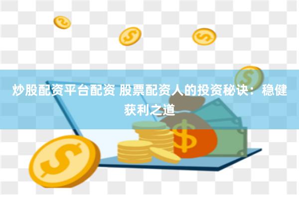 炒股配资平台配资 股票配资人的投资秘诀：稳健获利之道