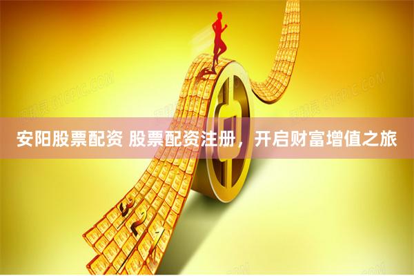 安阳股票配资 股票配资注册，开启财富增值之旅