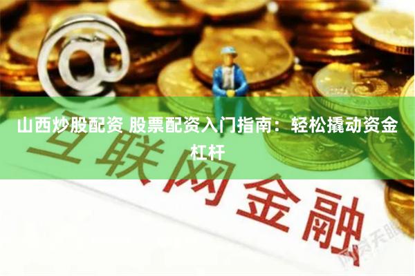 山西炒股配资 股票配资入门指南：轻松撬动资金杠杆