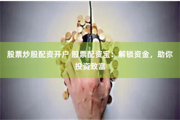 股票炒股配资开户 股票配资宝：解锁资金，助你投资致富