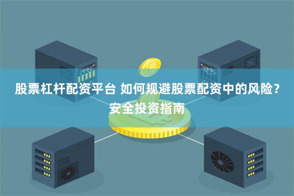 股票杠杆配资平台 如何规避股票配资中的风险？安全投资指南