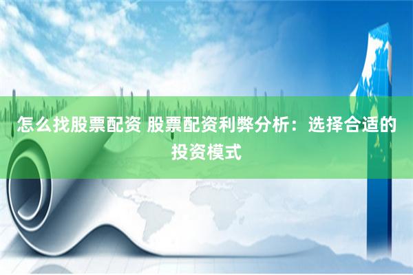 怎么找股票配资 股票配资利弊分析：选择合适的投资模式