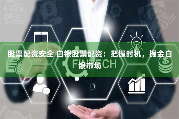 股票配资安全 白银股票配资：把握时机，掘金白银市场