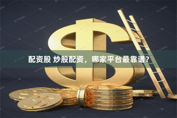 配资股 炒股配资，哪家平台最靠谱？