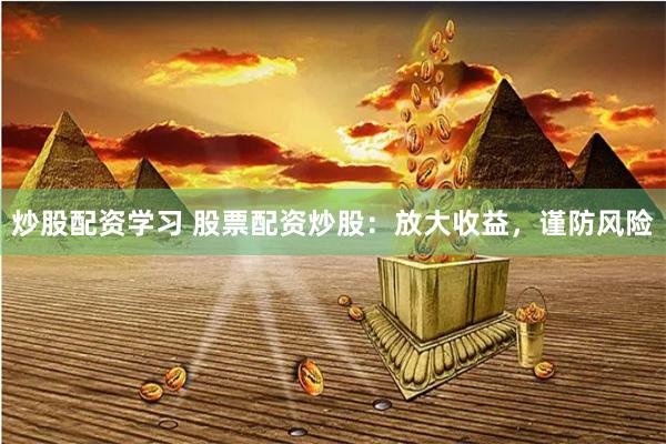 炒股配资学习 股票配资炒股：放大收益，谨防风险