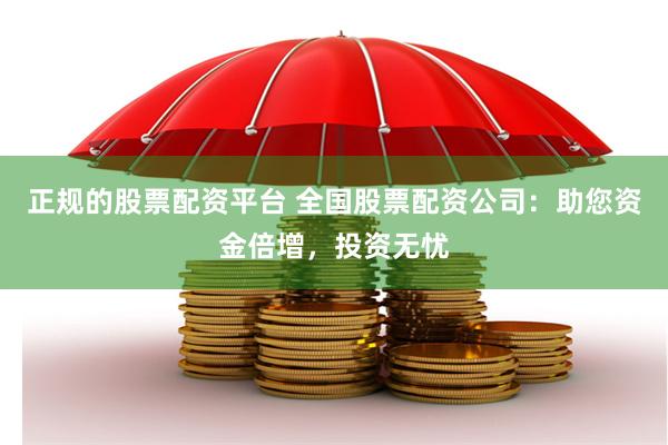 正规的股票配资平台 全国股票配资公司：助您资金倍增，投资无忧