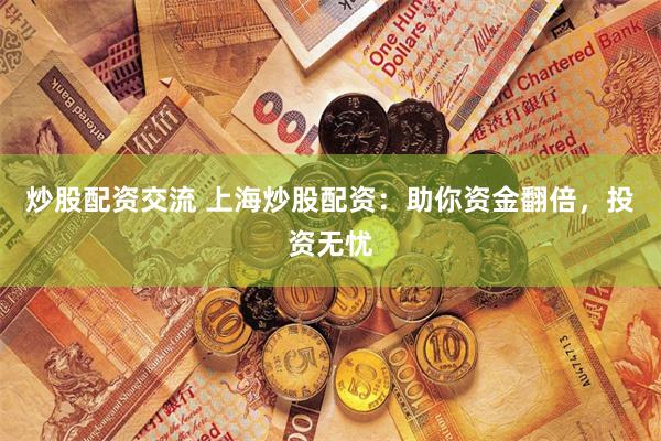 炒股配资交流 上海炒股配资：助你资金翻倍，投资无忧