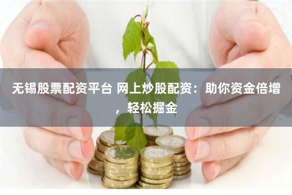 无锡股票配资平台 网上炒股配资:助你资金倍增,轻松掘金