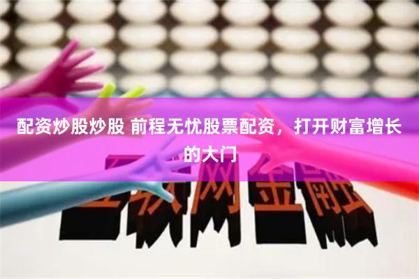 配资炒股炒股 前程无忧股票配资，打开财富增长的大门