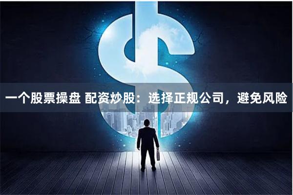 一个股票操盘 配资炒股：选择正规公司，避免风险