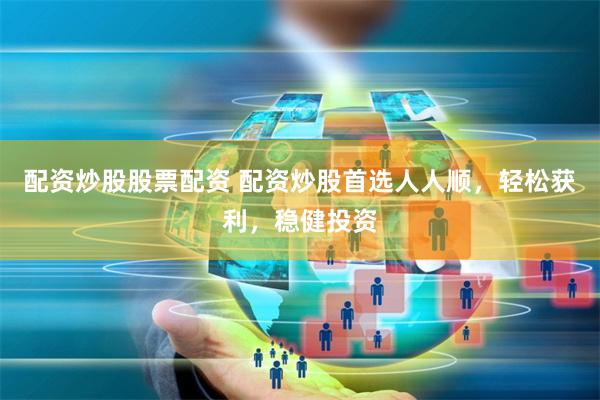 配资炒股股票配资 配资炒股首选人人顺，轻松获利，稳健投资