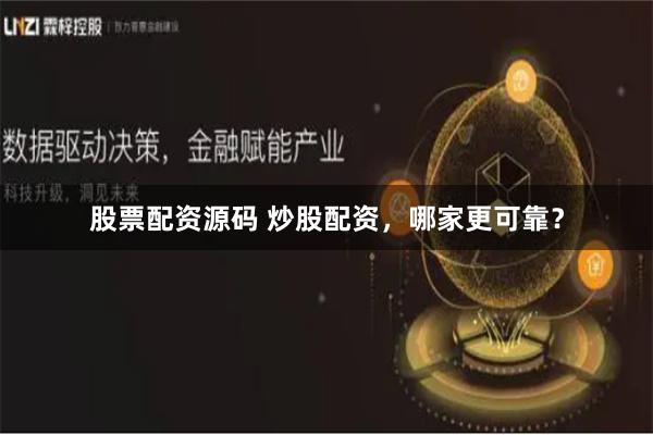 股票配资源码 炒股配资，哪家更可靠？